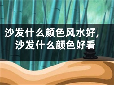 沙发什么颜色风水好,沙发什么颜色好看