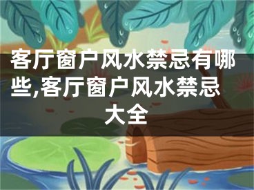 客厅窗户风水禁忌有哪些,客厅窗户风水禁忌大全