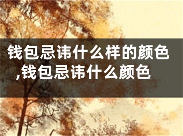 钱包忌讳什么样的颜色,钱包忌讳什么颜色