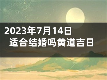 2023年7月14日适合结婚吗黄道吉日