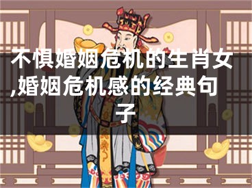 不惧婚姻危机的生肖女,婚姻危机感的经典句子