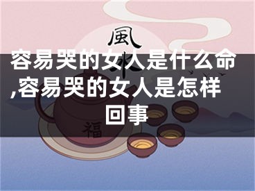 容易哭的女人是什么命,容易哭的女人是怎样回事