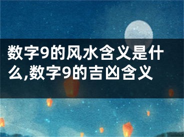 数字9的风水含义是什么,数字9的吉凶含义
