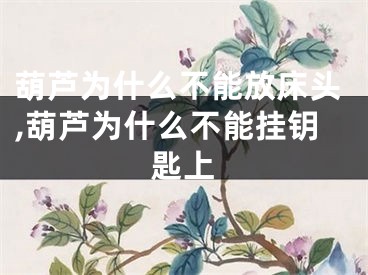 葫芦为什么不能放床头,葫芦为什么不能挂钥匙上