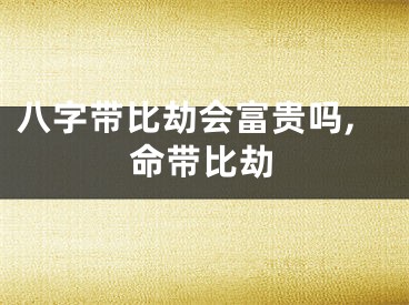 八字带比劫会富贵吗,命带比劫