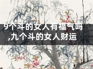 9个斗的女人有福气吗,九个斗的女人财运