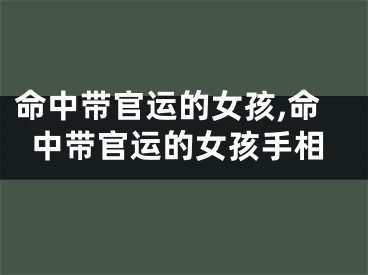 命中带官运的女孩,命中带官运的女孩手相