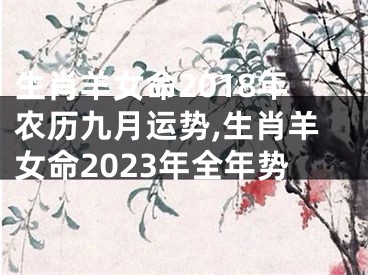 生肖羊女命2018年农历九月运势,生肖羊女命2023年全年势