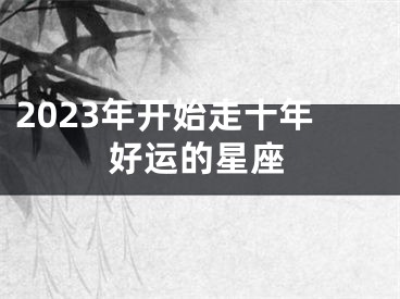 2023年开始走十年好运的星座