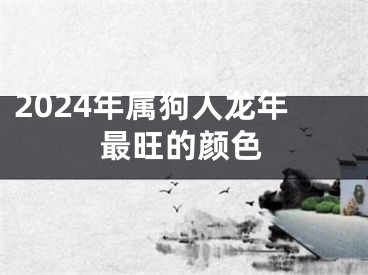 2024年属狗人龙年最旺的颜色