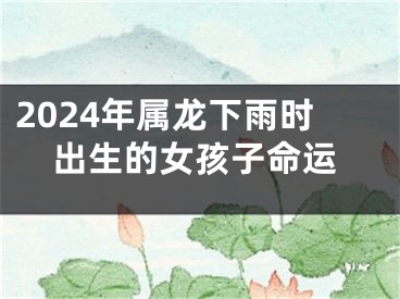 2024年属龙下雨时出生的女孩子命运