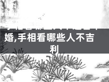 手相看哪些人不适合早婚,手相看哪些人不吉利