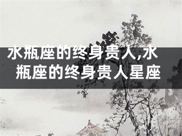 水瓶座的终身贵人,水瓶座的终身贵人星座