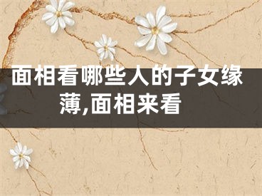 面相看哪些人的子女缘薄,面相来看