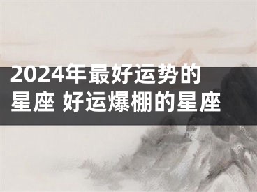 2024年最好运势的星座 好运爆棚的星座