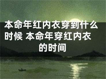 本命年红内衣穿到什么时候 本命年穿红内衣的时间
