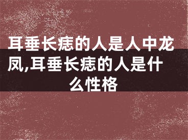 耳垂长痣的人是人中龙凤,耳垂长痣的人是什么性格