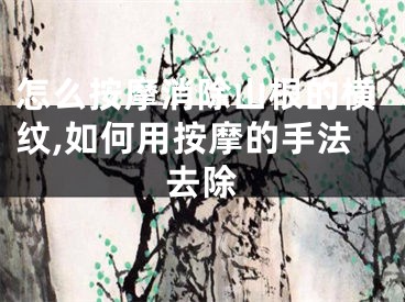 怎么按摩消除山根的横纹,如何用按摩的手法去除