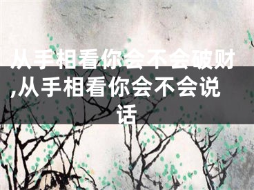 从手相看你会不会破财,从手相看你会不会说话