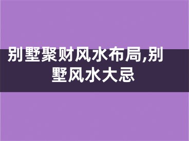 别墅聚财风水布局,别墅风水大忌