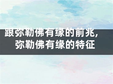 跟弥勒佛有缘的前兆,弥勒佛有缘的特征