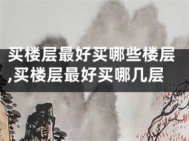 买楼层最好买哪些楼层,买楼层最好买哪几层