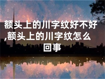 额头上的川字纹好不好,额头上的川字纹怎么回事