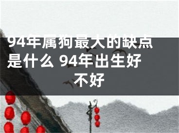 94年属狗最大的缺点是什么 94年出生好不好