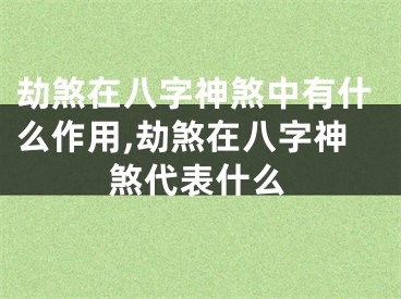 劫煞在八字神煞中有什么作用,劫煞在八字神煞代表什么