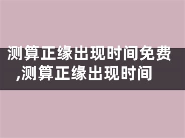 测算正缘出现时间免费,测算正缘出现时间