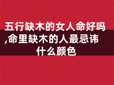 五行缺木的女人命好吗,命里缺木的人最忌讳什么颜色