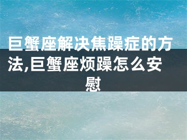 巨蟹座解决焦躁症的方法,巨蟹座烦躁怎么安慰