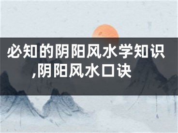 必知的阴阳风水学知识,阴阳风水口诀