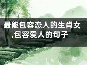 最能包容恋人的生肖女,包容爱人的句子