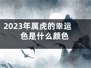2023年属虎的幸运色是什么颜色