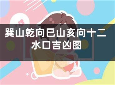 巽山乾向巳山亥向十二水口吉凶图