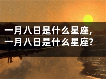 一月八日是什么星座,一月八日是什么星座?