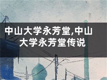 中山大学永芳堂,中山大学永芳堂传说