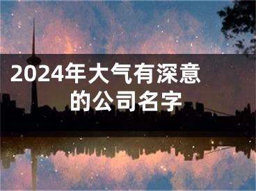 2024年大气有深意的公司名字