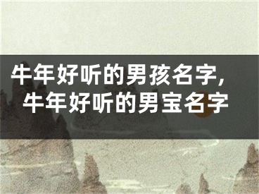 牛年好听的男孩名字,牛年好听的男宝名字