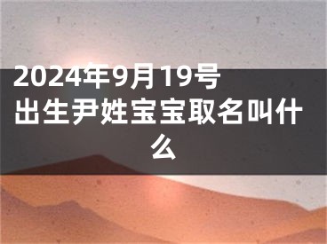 2024年9月19号出生尹姓宝宝取名叫什么