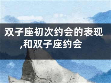 双子座初次约会的表现,和双子座约会