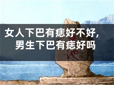 女人下巴有痣好不好,男生下巴有痣好吗