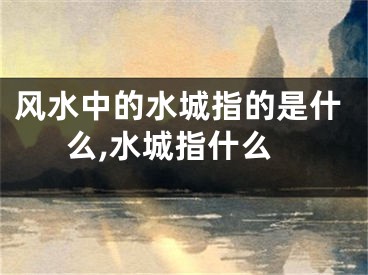 风水中的水城指的是什么,水城指什么