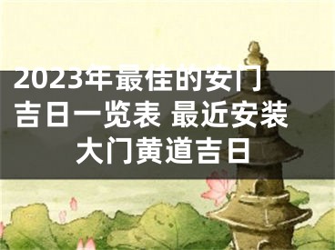 2023年最佳的安门吉日一览表 最近安装大门黄道吉日