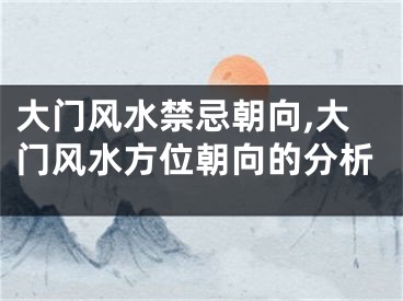 大门风水禁忌朝向,大门风水方位朝向的分析