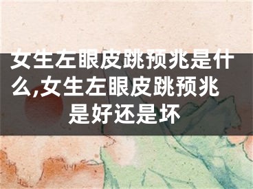 女生左眼皮跳预兆是什么,女生左眼皮跳预兆是好还是坏