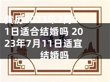 黄历2023年7月11日适合结婚吗 2023年7月11日适宜结婚吗
