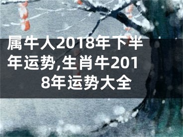 属牛人2018年下半年运势,生肖牛2018年运势大全