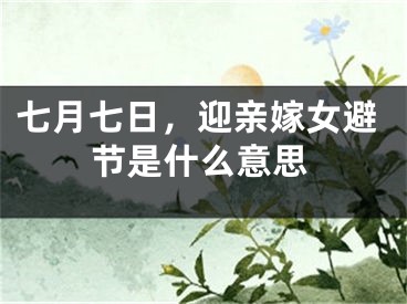 七月七日，迎亲嫁女避节是什么意思